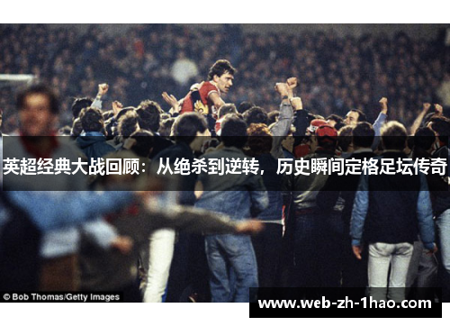 英超经典大战回顾：从绝杀到逆转，历史瞬间定格足坛传奇