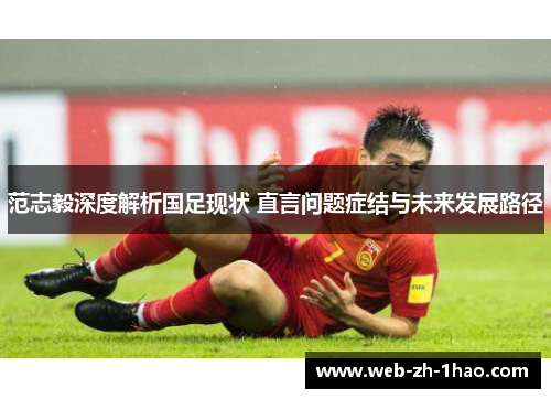 范志毅深度解析国足现状 直言问题症结与未来发展路径