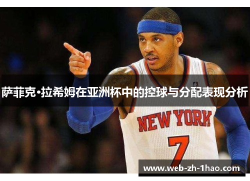 萨菲克·拉希姆在亚洲杯中的控球与分配表现分析 萨菲克·拉希姆在亚洲杯中的控球与分配表现分析