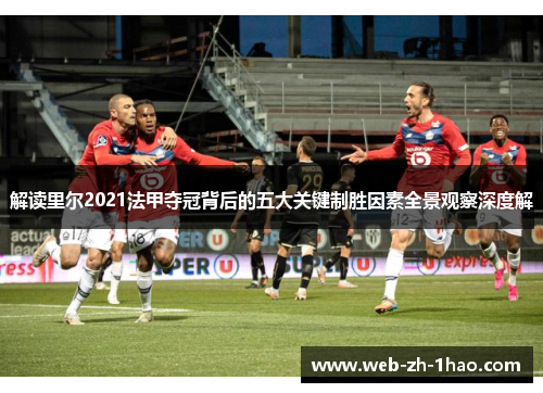 解读里尔2021法甲夺冠背后的五大关键制胜因素全景观察深度解 解读里尔2021法甲夺冠背后的五大关键制胜因素全景观察深度解