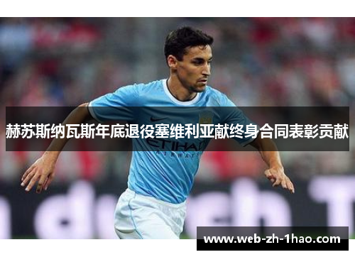 赫苏斯纳瓦斯年底退役塞维利亚献终身合同表彰贡献 赫苏斯纳瓦斯年底退役塞维利亚献终身合同表彰贡献