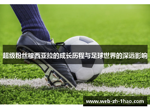 超级粉丝穆西亚拉的成长历程与足球世界的深远影响 超级粉丝穆西亚拉的成长历程与足球世界的深远影响