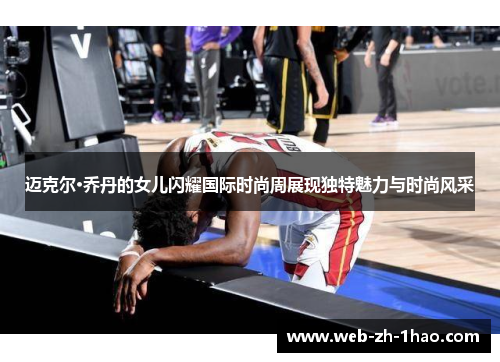 迈克尔·乔丹的女儿闪耀国际时尚周展现独特魅力与时尚风采 迈克尔·乔丹的女儿闪耀国际时尚周展现独特魅力与时尚风采