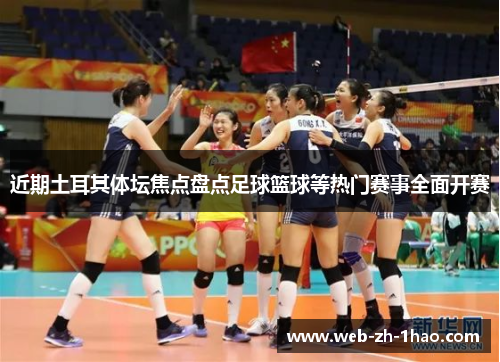 近期土耳其体坛焦点盘点足球篮球等热门赛事全面开赛 近期土耳其体坛焦点盘点足球篮球等热门赛事全面开赛