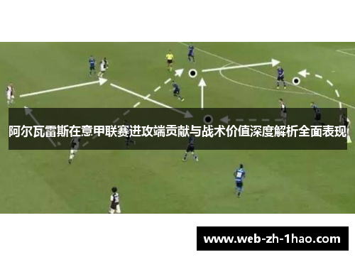 阿尔瓦雷斯在意甲联赛进攻端贡献与战术价值深度解析全面表现