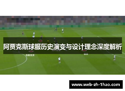 阿贾克斯球服历史演变与设计理念深度解析 阿贾克斯球服历史演变与设计理念深度解析