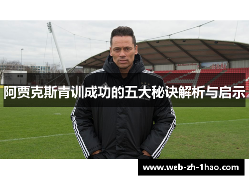 阿贾克斯青训成功的五大秘诀解析与启示 阿贾克斯青训成功的五大秘诀解析与启示